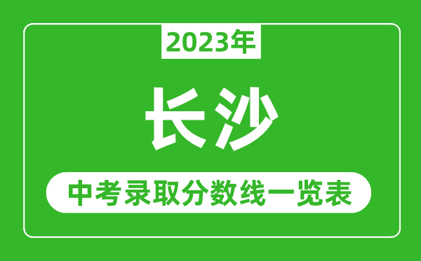 2023年长沙中考录取分数线,长沙市各高中录取分数线一览表