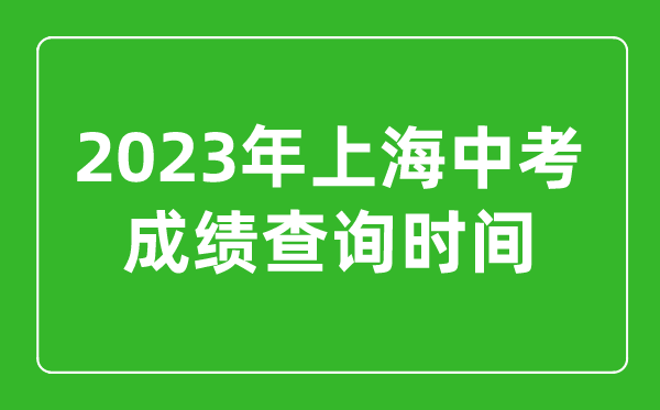 2023年上海中考成绩查询时间,上海中考成绩什么时候公布