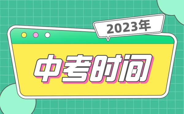 2023中考时间一般在几月几号,全国中考时间安排表2023