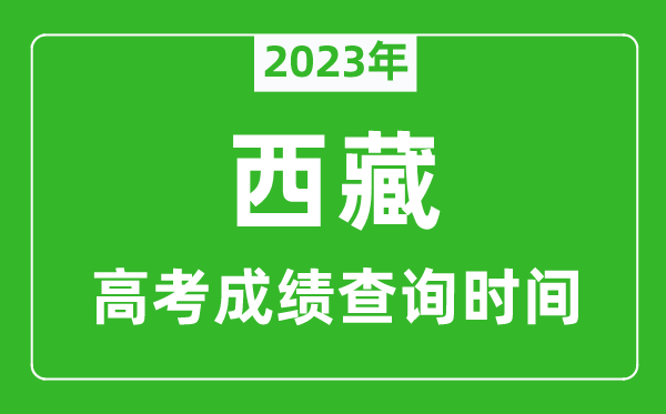 2023年西藏高考成绩查询时间,西藏高考成绩什么时候公布