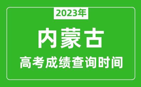 2023年内蒙古高考成绩查询时间,内蒙古高考成绩什么时候公布