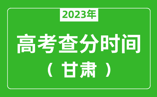 甘肃高考查分时间2023年具体时间表(附高考成绩查询入口)