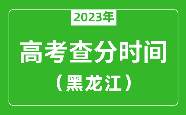 黑龙江高考查分时间2023年具体时间表(附高考成绩查询入口)