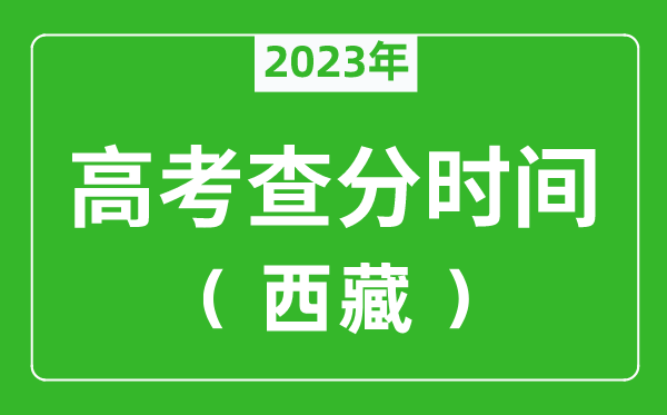 2023年西藏高考成绩查询时间,西藏高考成绩什么时候公布