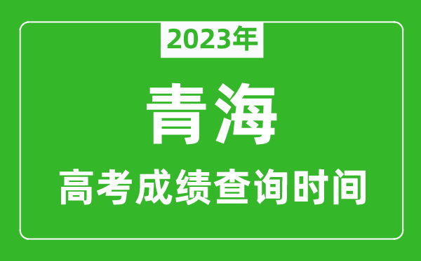 2023年青海高考成绩查询时间,青海高考成绩什么时候公布