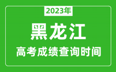 2023年黑龙江高考成绩查询时间_黑龙江高考成绩什么时候公布?