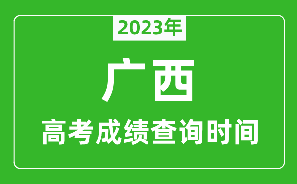 2023年广西高考成绩查询时间,广西高考成绩什么时候公布