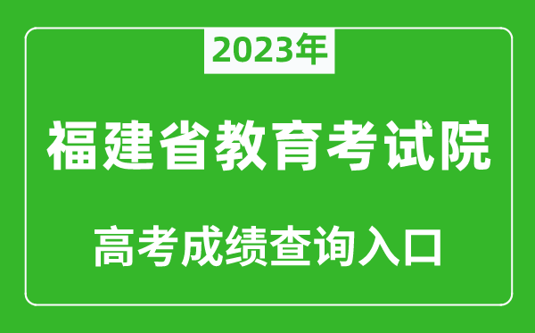 2023年福建省教育考试院高考成绩查询入口（https://www.eeafj.cn/）