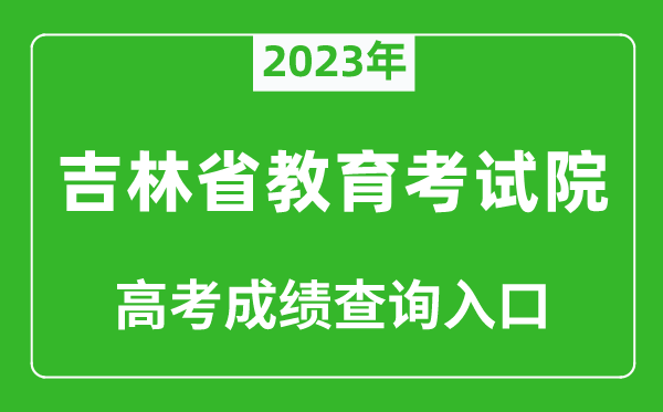 2023年吉林省教育考试院高考成绩查询入口（http://www.jleea.edu.cn/）