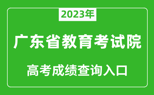 2023年广东省教育考试院高考成绩查询入口（https://eea.gd.gov.cn/）