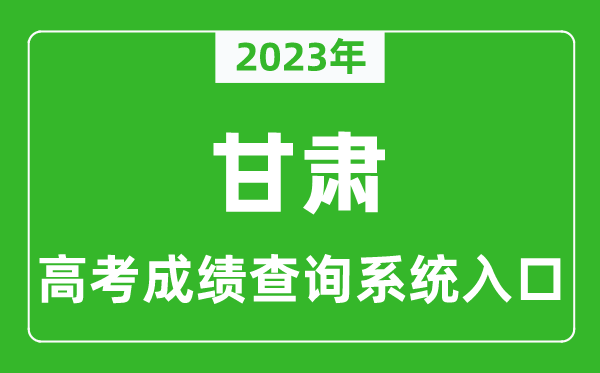2023年甘肃省高考成绩查询系统入口,甘肃高考查分官网入口