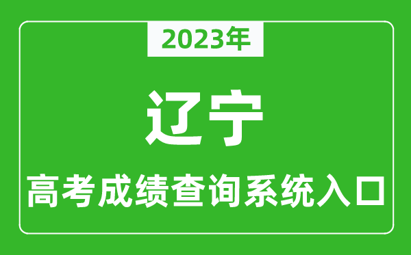 2023年辽宁省高考成绩查询系统入口,辽宁高考查分官网入口
