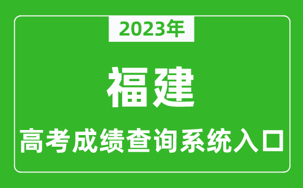 2023年福建省高考成绩查询系统入口,福建高考查分官网入口