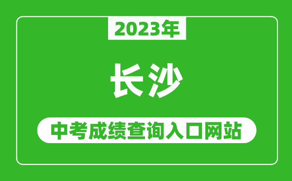 2023年长沙中考成绩查询入口网站(http://jyj.changsha.gov.cn/)