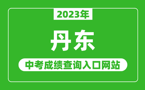 2023年丹东中考成绩查询入口网站,丹东市教育局官网
