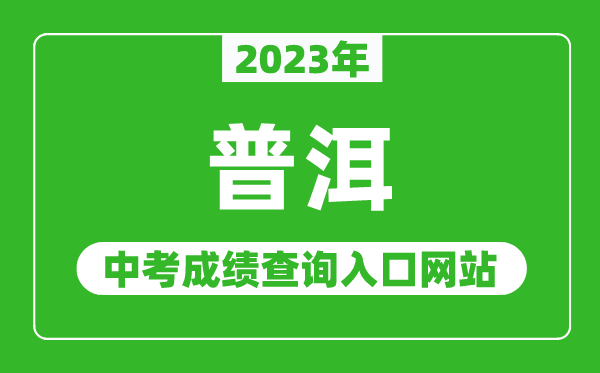 2023年普洱中考成绩查询入口网站(http://www.puershi.gov.cn/)
