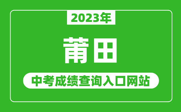 2023年莆田中考成绩查询入口网站(http://jyj.putian.gov.cn/)
