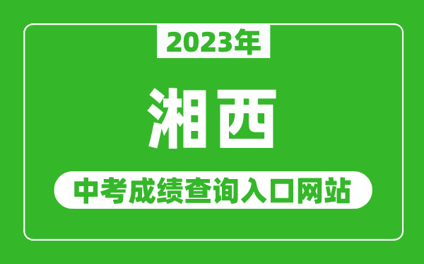 2023年湘西中考成绩查询入口网站(http://jyt.hunan.gov.cn/)