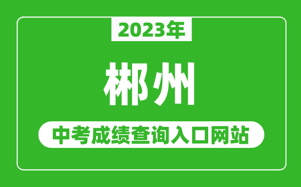 2023年郴州中考成绩查询入口网站(http://jyt.hunan.gov.cn/)