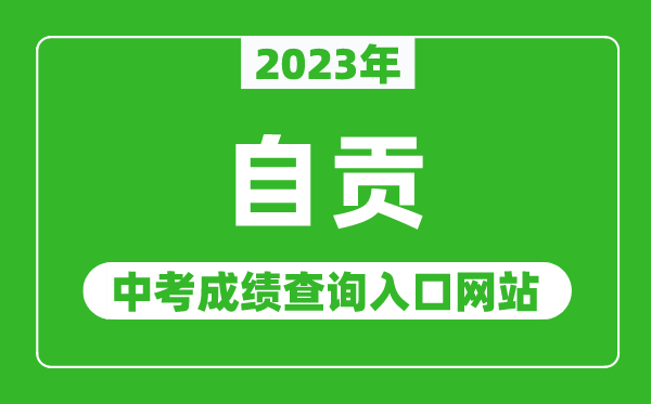 2023年自贡中考成绩查询入口网站(http://www.sczgzb.com/)