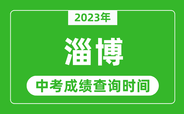 2023年淄博中考成绩查询时间,淄博中考成绩一般什么时候公布？