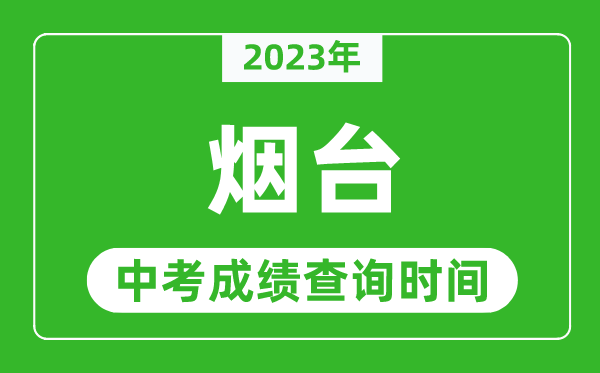 2023年烟台中考成绩查询时间,烟台中考成绩一般什么时候公布?