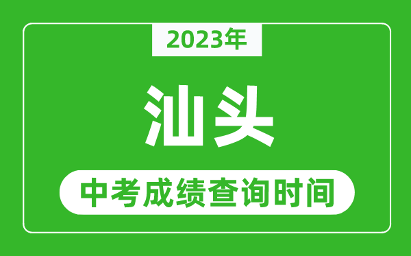 2023年汕头中考成绩查询时间,汕头中考成绩一般什么时候公布?