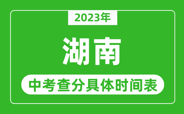 湖南中考查分时间2023年具体时间表(附中考成绩查询入口)