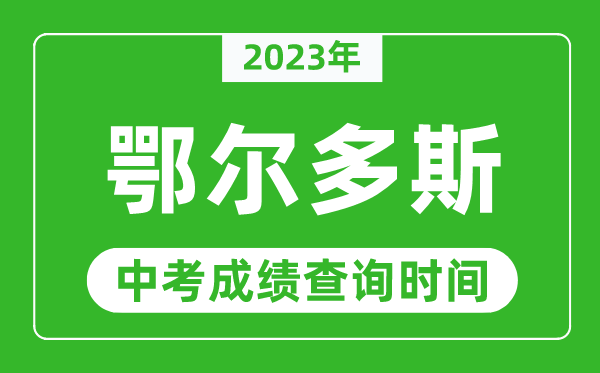 2023年鄂尔多斯中考成绩查询时间,鄂尔多斯中考成绩一般什么时候公布?