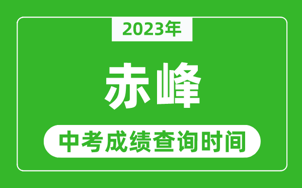 2023年赤峰中考成绩查询时间,赤峰中考成绩一般什么时候公布?
