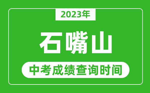 2023年石嘴山中考成绩查询时间,石嘴山中考成绩一般什么时候公布?