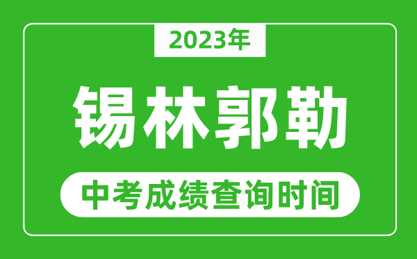 2023年锡林郭勒中考成绩查询时间,锡林郭勒中考成绩一般什么时候公布?