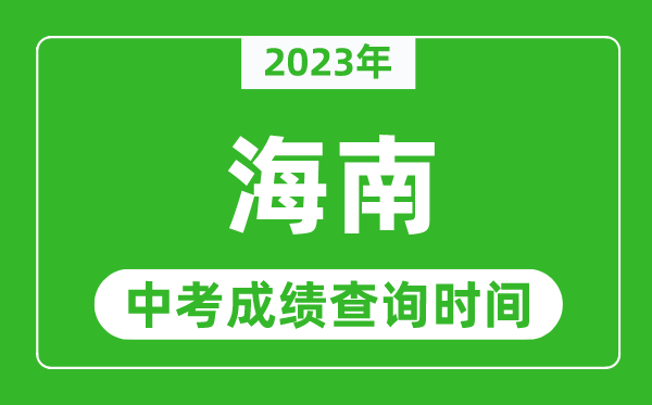 2023年海南中考成绩查询时间,海南省中考成绩一般什么时候公布?