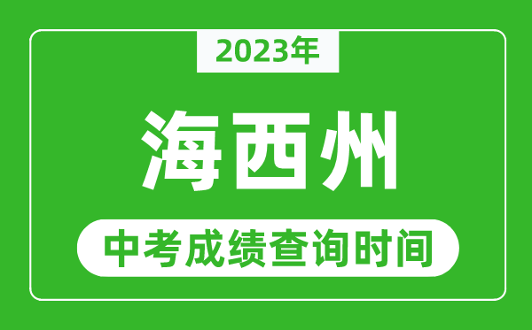 2023年海西州中考成绩查询时间,海西州中考成绩一般什么时候公布?