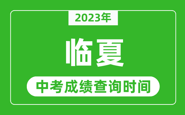 2023年临夏州中考成绩查询时间,临夏州中考成绩一般什么时候公布?