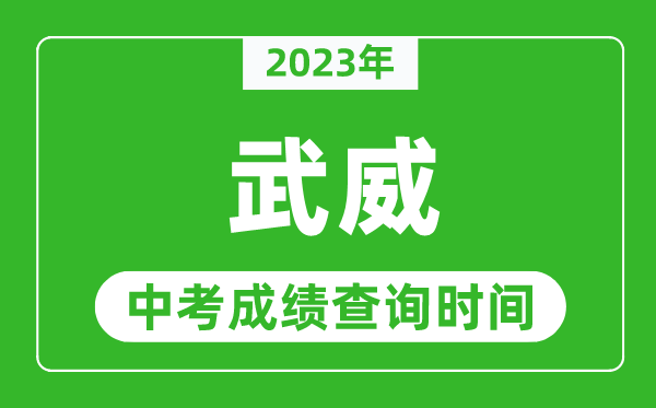 2023年武威中考成绩查询时间,武威中考成绩一般什么时候公布?