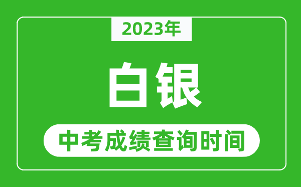 2023年白银中考成绩查询时间,白银中考成绩一般什么时候公布?