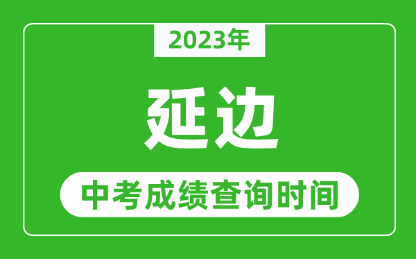 2023年延边中考成绩查询时间,延边中考成绩一般什么时候公布?