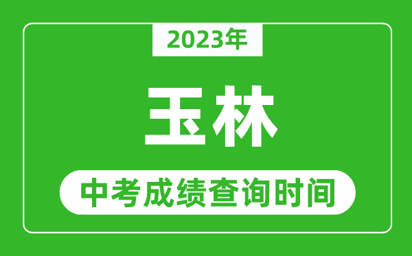 2023年玉林中考成绩查询时间,玉林中考成绩一般什么时候公布?