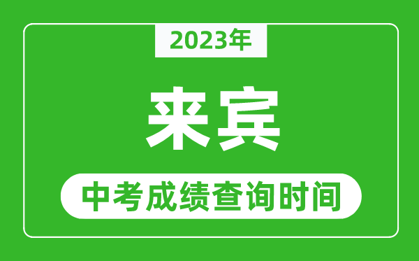 2023年来宾中考成绩查询时间,来宾中考成绩一般什么时候公布?