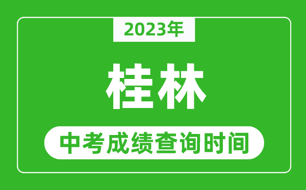 2023年桂林中考成绩查询时间,桂林中考成绩一般什么时候公布?