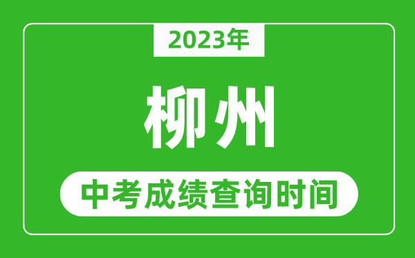 2023年柳州中考成绩查询时间,柳州中考成绩一般什么时候公布？