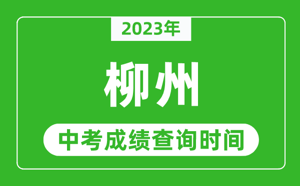 2023年柳州中考成绩查询时间,柳州中考成绩一般什么时候公布?