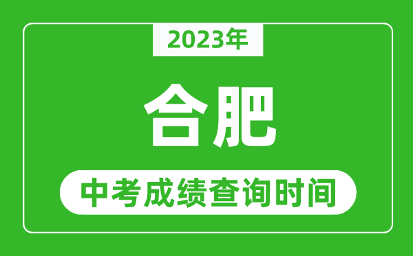 2023年合肥中考成绩查询时间,合肥中考成绩一般什么时候公布?