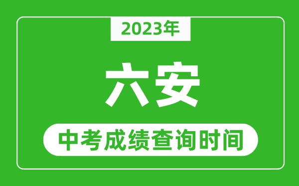 2023年六安中考成绩查询时间,六安中考成绩一般什么时候公布?