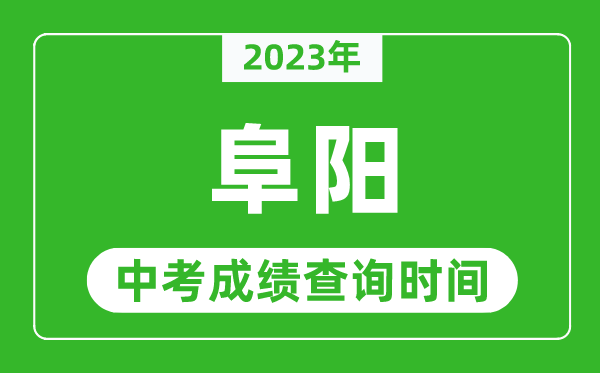 2023年阜阳中考成绩查询时间,阜阳中考成绩一般什么时候公布?