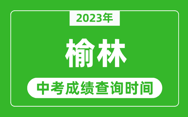 2023年榆林中考成绩查询时间,榆林中考成绩一般什么时候公布?