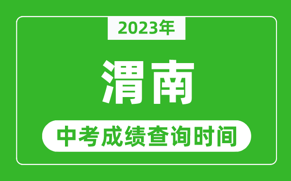 2023年渭南中考成绩查询时间,渭南中考成绩一般什么时候公布?