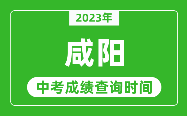 2023年咸阳中考成绩查询时间,咸阳中考成绩一般什么时候公布?