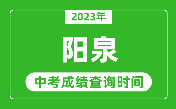2023年阳泉中考成绩查询时间,阳泉中考成绩一般什么时候公布?